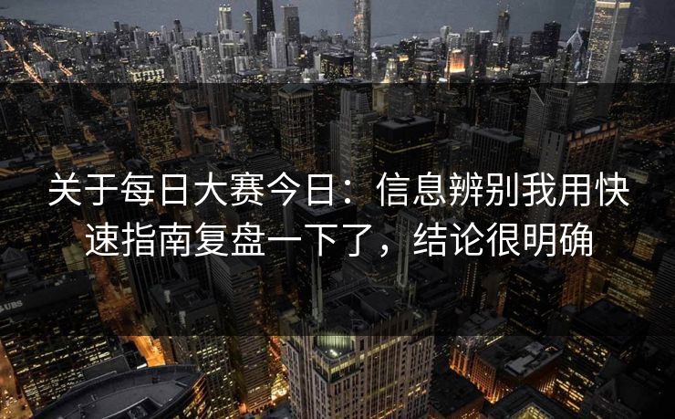 关于每日大赛今日：信息辨别我用快速指南复盘一下了，结论很明确