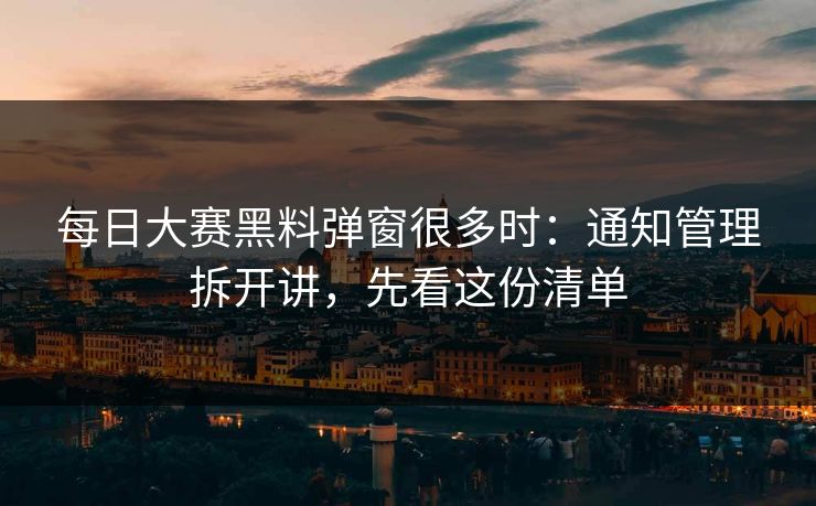 每日大赛黑料弹窗很多时：通知管理拆开讲，先看这份清单