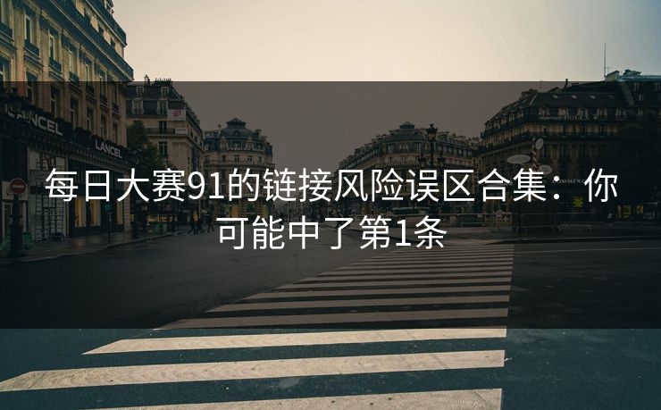 每日大赛91的链接风险误区合集：你可能中了第1条
